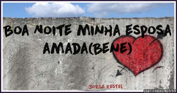 Boa Noite minha esposa amada(Bene)