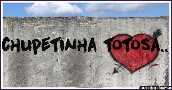 chupetinha totosa..