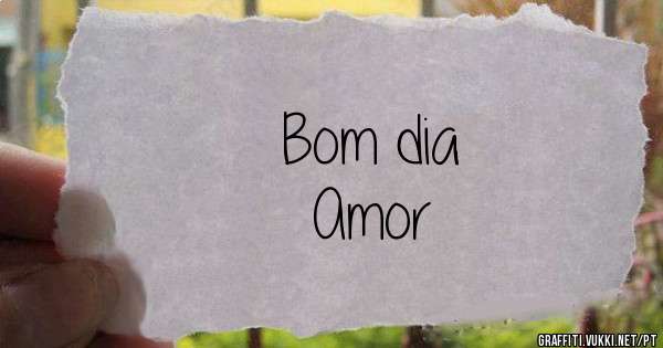 Bom dia 
Amor