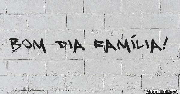 Bom Dia Família!