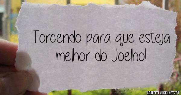 Torcendo para que esteja melhor do Joelho!