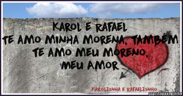 Karol e Rafael
Te amo minha morena, também te amo meu moreno,
Meu Amor