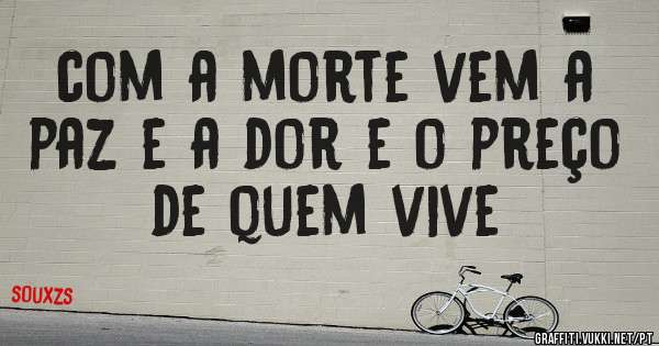 com a morte vem a paz e a dor e o preço de quem vive 