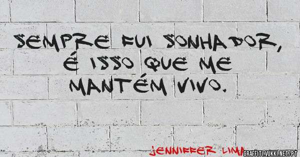 sempre fui sonhador, é isso que me mantém vivo.