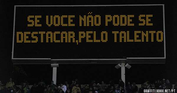 se voce não pode se destacar,pelo talento 
