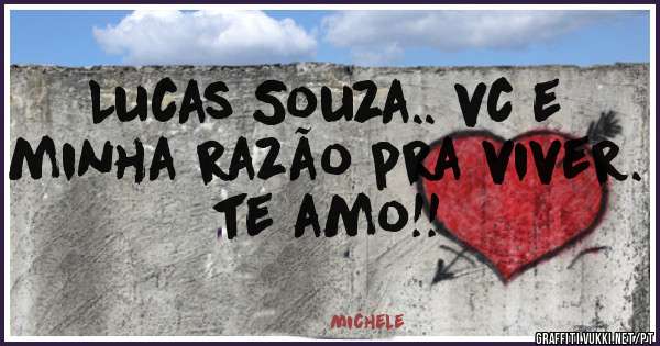 Lucas Souza.. vc e minha razão pra viver. te amo!! 