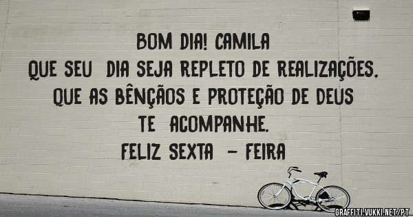 Bom dia! Camila
Que seu  dia seja repleto de realizações,  que as bênçãos e proteção de Deus te  acompanhe. 
Feliz Sexta  - Feira