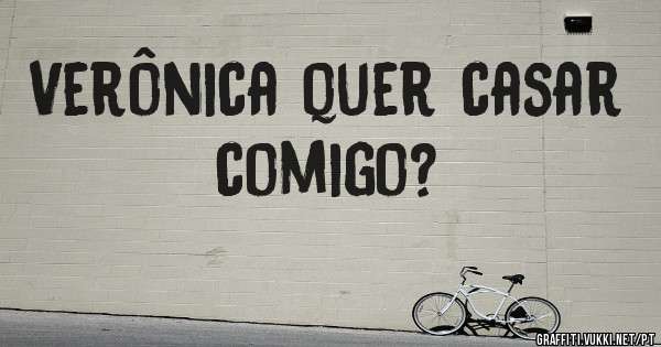 Verônica quer casar comigo?