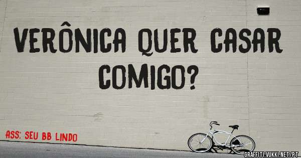 Verônica quer casar comigo?