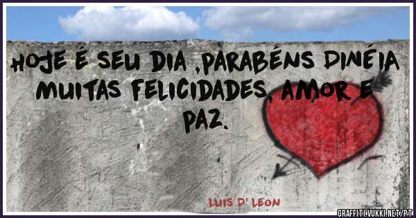 Hoje é seu dia ,parabéns DINÉIA
Muitas felicidades, amor e paz.