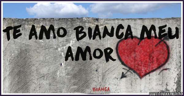 Te amo Bianca meu amor