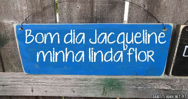 Bom dia Jacqueline minha linda flor 