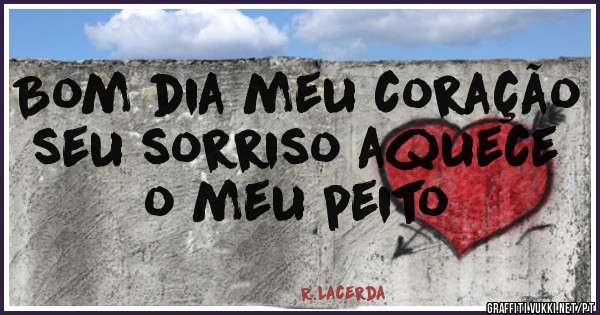 Bom dia meu coração seu sorriso aquece o meu peito 