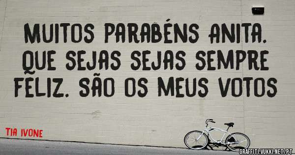 Muitos parabéns Anita. Que sejas sejas sempre feliz. São os meus votos