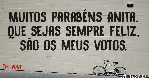 Muitos parabéns Anita. Que sejas sempre feliz, são os meus votos. 
