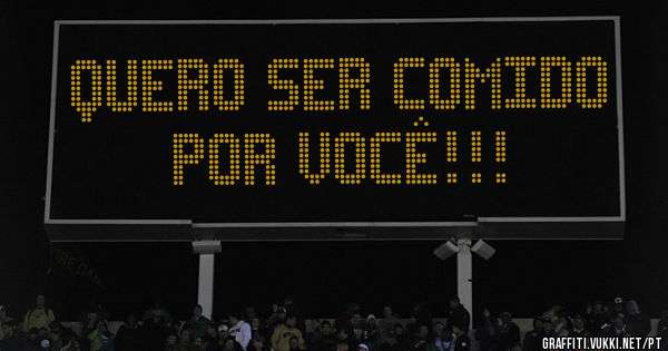 Quero ser comido por você!!!