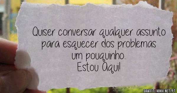 Quiser conversar qualquer assunto para esquecer dos problemas um pouquinho..
Estou Aqui!