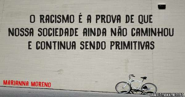 O racismo é a prova de que nossa sociedade ainda não caminhou e continua sendo primitivas