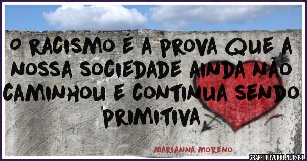 O racismo é a prova que a nossa sociedade ainda não caminhou e continua sendo primitiva