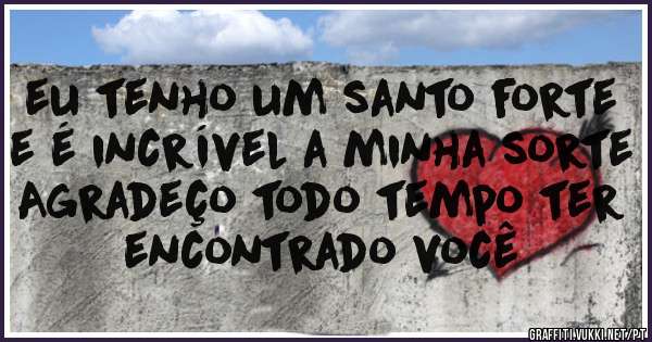  eu tenho um santo forte e é incrível a minha sorte
Agradeço todo tempo ter encontrado você