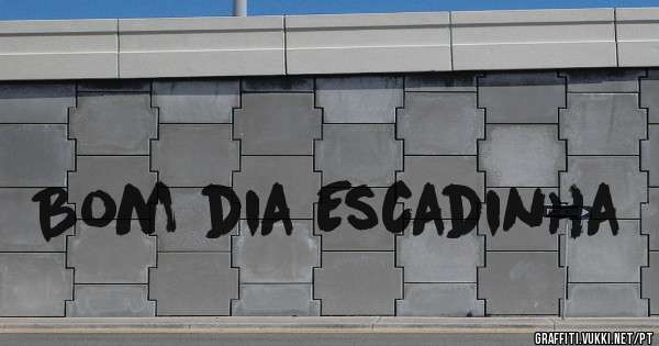 Bom dia Escadinha 