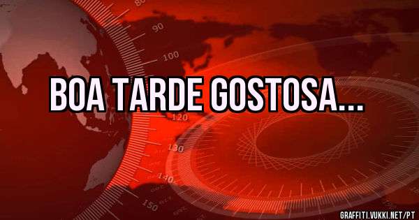 BOA TARDE GOSTOSA... 