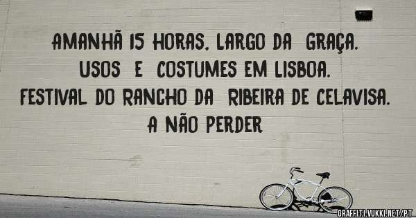 Amanhã 15 horas, Largo da  Graça.
Usos  e  Costumes em Lisboa.
Festival do Rancho da  Ribeira de Celavisa.
A não perder