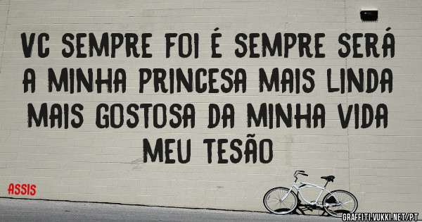 Vc sempre foi é sempre será a minha princesa mais linda mais gostosa da minha vida meu tesão 