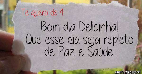 Bom dia Delicinha!
Que esse dia seja repleto
de Paz e Saúde.