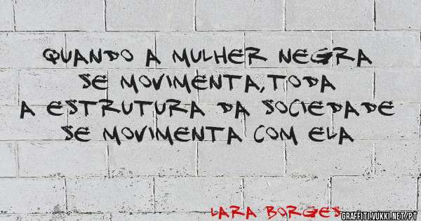 Quando a mulher negra se movimenta,toda a estrutura da sociedade se movimenta com ela