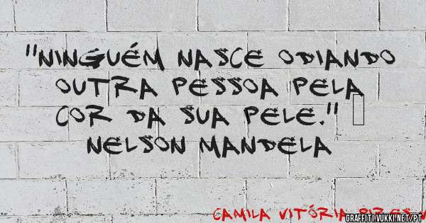''Ninguém nasce odiando outra pessoa pela cor da sua pele.'' – Nelson Mandela