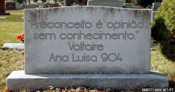 ''Preconceito é opinião sem conhecimento.''
Voltaire 
Ana Luisa 904
