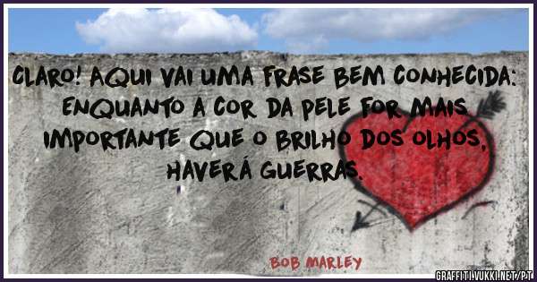 Claro! Aqui vai uma frase bem conhecida:

Enquanto a cor da pele for mais importante que o brilho dos olhos, haverá guerras.