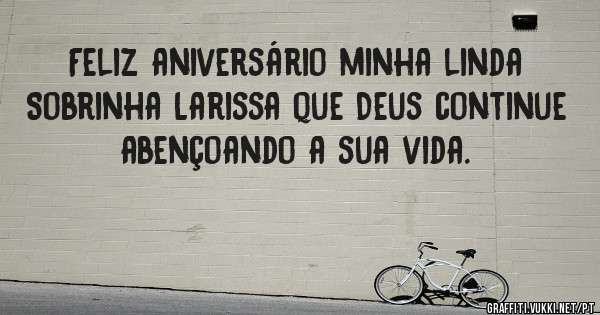 Feliz aniversário minha linda
Sobrinha Larissa que Deus continue abençoando a sua vida. 