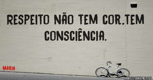 Respeito não tem cor,tem consciência. 