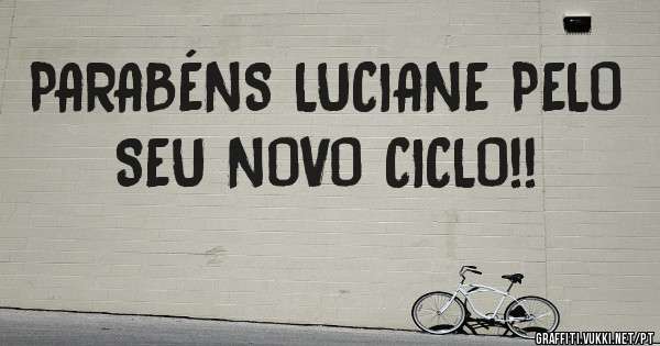 PARABÉNS LUCIANE PELO SEU NOVO CICLO!!