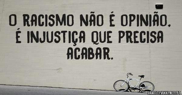 O racismo não é opinião, é injustiça que precisa acabar.