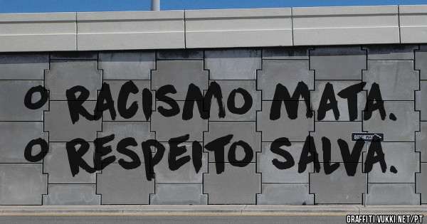 O racismo mata. O respeito salva. 
