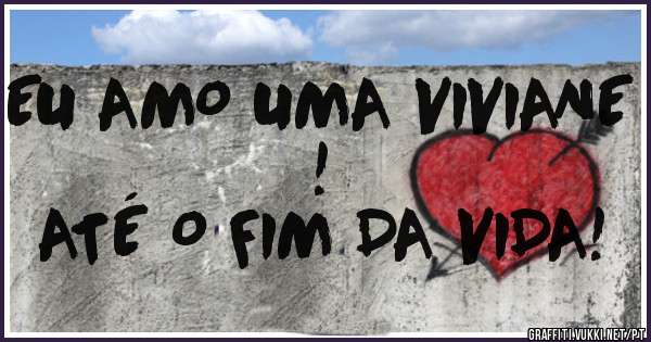 EU AMO UMA VIVIANE !
ATÉ O FIM DA VIDA!