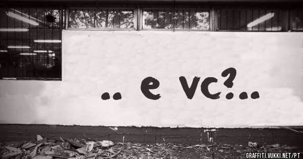.. e vc?..