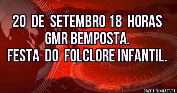 20  de  Setembro 18  horas Gmr Bemposta.
Festa  do  Folclore Infantil.