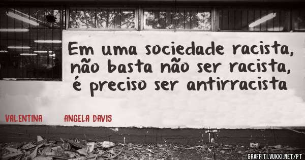 Em uma sociedade racista, não basta não ser racista, é preciso ser antirracista