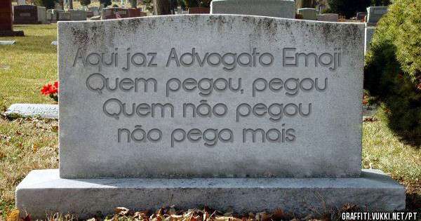 Aqui jaz Advogato Emoji
Quem pegou, pegou
Quem não pegou não pega mais