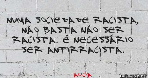 Numa sociedade racista, não basta não ser racista. É necessário ser antirracista.