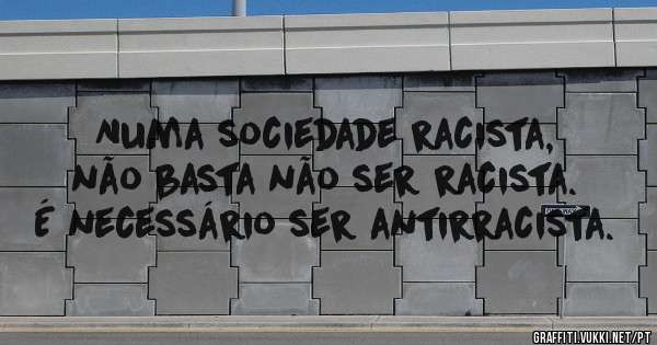 Numa sociedade racista, não basta não ser racista. É necessário ser antirracista.