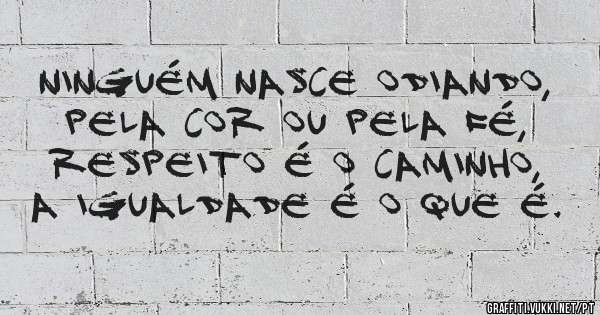 Ninguém nasce odiando,  
pela cor ou pela fé,  
respeito é o caminho,  
a igualdade é o que é.