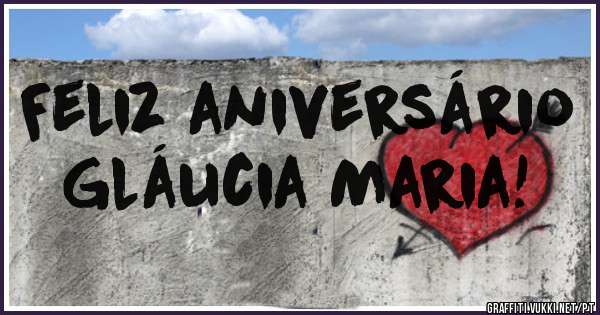Feliz aniversário
Gláucia Maria!