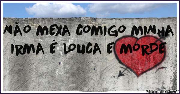 NÃO MEXA COMIGO MINHA IRMA É LOUCA E MORDE
