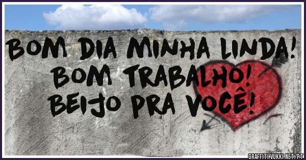 Bom dia minha linda!
Bom trabalho!
Beijo pra você!