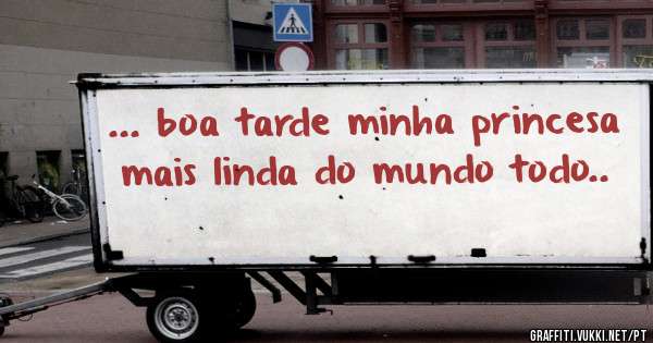 ... boa tarde minha princesa mais linda do mundo todo..